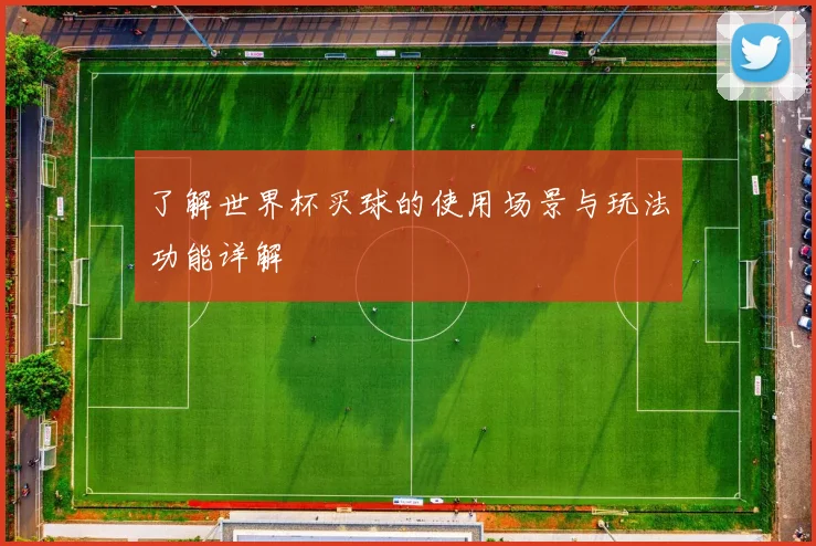 了解世界杯买球的使用场景与玩法功能详解