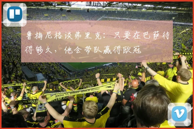 鲁梅尼格谈弗里克：只要在巴萨待得够久，他会带队赢得欧冠