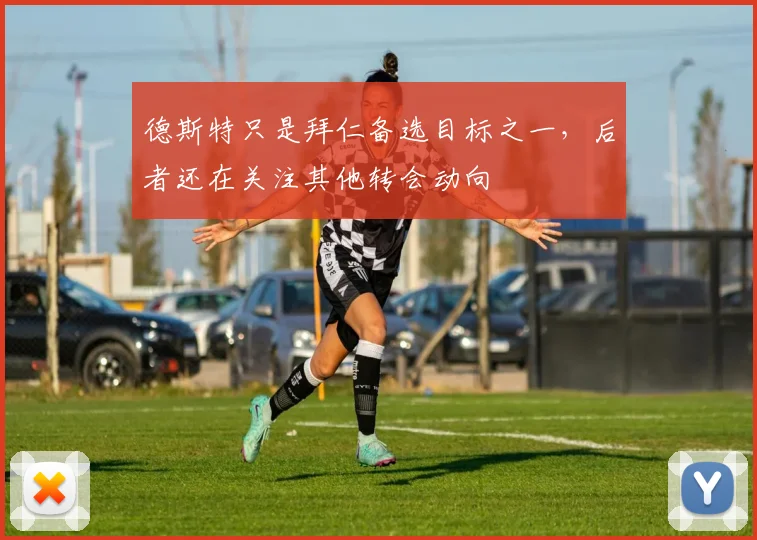 德斯特只是拜仁备选目标之一，后者还在关注其他转会动向