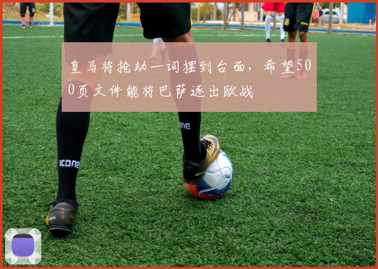 皇马将抢劫一词摆到台面，希望500页文件能将巴萨逐出欧战