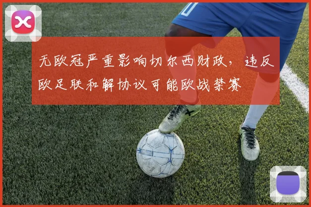 无欧冠严重影响切尔西财政，违反欧足联和解协议可能欧战禁赛