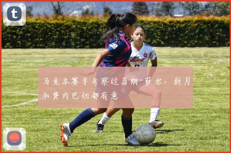 马竞本赛季考察过马朗-萨尔，新月和费内巴切都有意